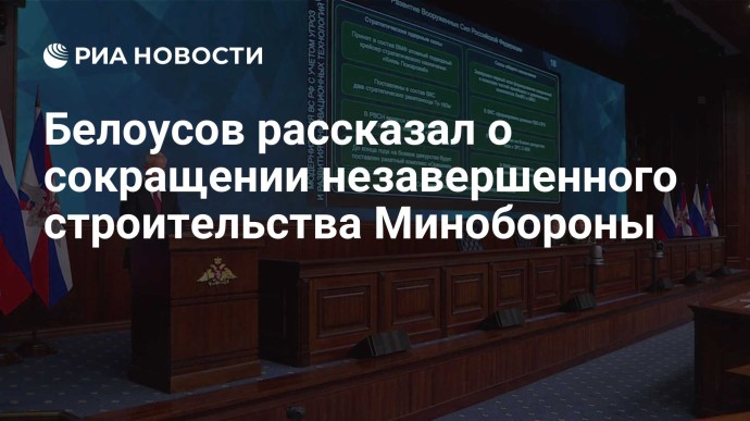 Белоусов рассказал о сокращении незавершенного строительства Минобороны Белоусов рассказал о сокращении незавершенного строительства Минобороны