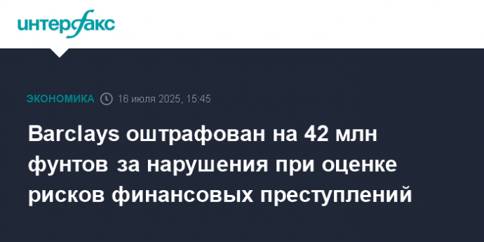 Barclays оштрафован на 42 млн фунтов за нарушения при оценке рисков финансовых преступлений
