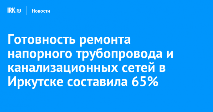 Готовность ремонта напорного трубопровода и канализационных сетей в Иркутске составила 65%