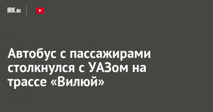 Автобус с пассажирами столкнулся с УАЗом на трассе «Вилюй»