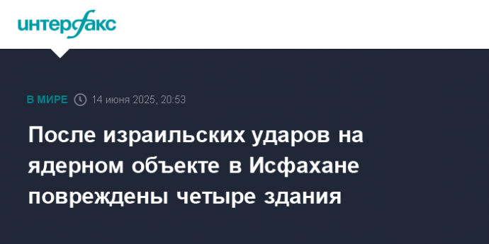 После израильских ударов на ядерном объекте в Исфахане повреждены четыре здания