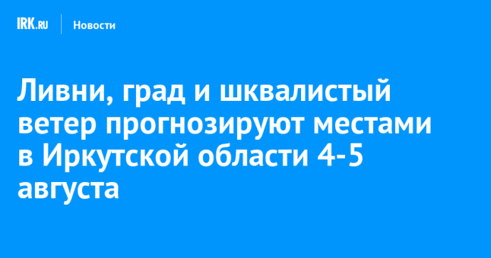 Ливни, град и шквалистый ветер прогнозируют местами в Иркутской области 4-5 августа