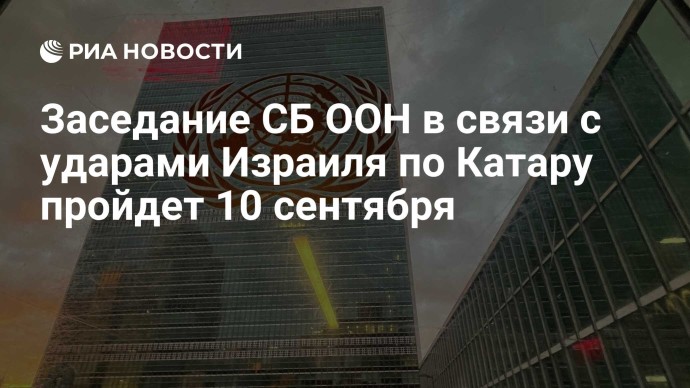 Заседание СБ ООН в связи с ударами Израиля по Катару пройдет 10 сентября
