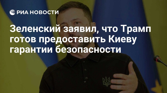 Зеленский заявил, что Трамп готов предоставить Киеву гарантии безопасности