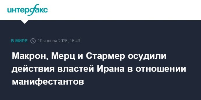 Макрон, Мерц и Стармер осудили действия властей Ирана в отношении манифестантов