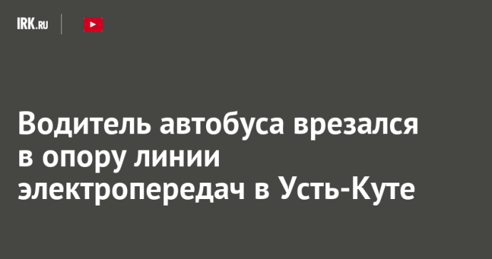 Водитель автобуса врезался в опору линии электропередач в Усть-Куте Водитель автобуса врезался в опору линии электропередач в Усть-Куте
