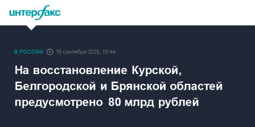 На восстановление Курской, Белгородской и Брянской областей предусмотрено 80 млрд рублей