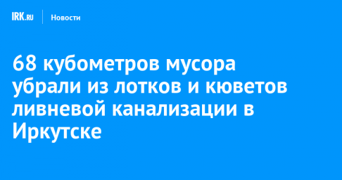 68 кубометров мусора убрали из лотков и кюветов ливневой канализации в Иркутске
