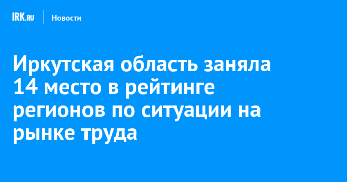 Иркутская область заняла 14 место в рейтинге регионов по ситуации на рынке труда