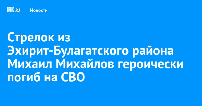 Стрелок из Эхирит-Булагатского района Михаил Михайлов героически погиб на СВО Стрелок из Эхирит-Булагатского района Михаил Михайлов героически погиб на СВО