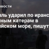 Израиль ударил по иранским ракетным катерам в Каспийском море, пишут СМИ