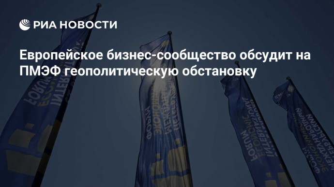 Европейское бизнес-сообщество обсудит на ПМЭФ геополитическую обстановку