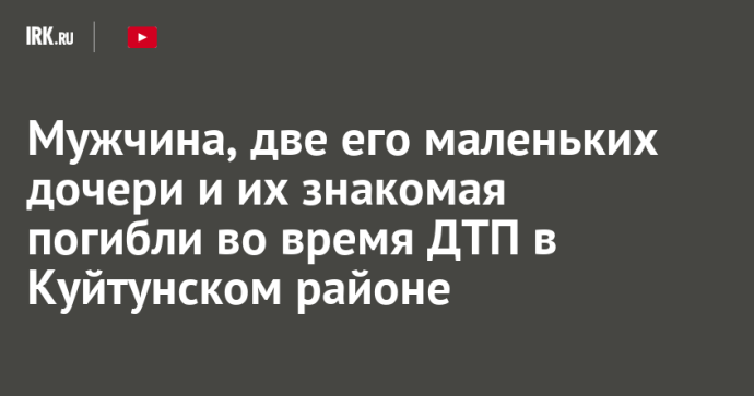 Мужчина, две его маленьких дочери и их знакомая погибли во время ДТП в Куйтунском районе