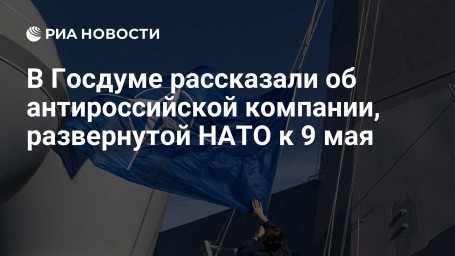 В Госдуме рассказали об антироссийской компании, развернутой НАТО к 9 мая