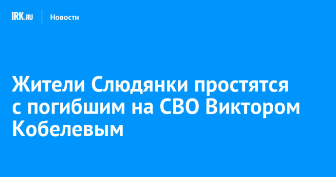 Жители Слюдянки простятся с погибшим на СВО Виктором Кобелевым