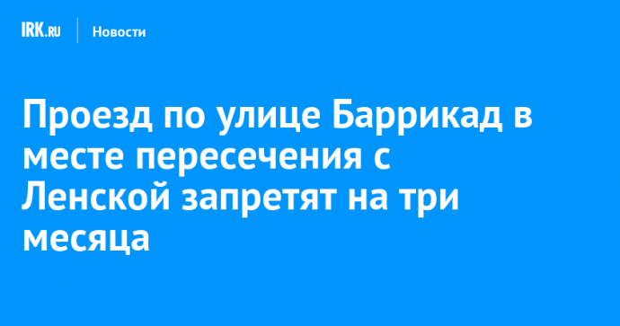 Проезд по улице Баррикад в месте пересечения с Ленской запретят на три месяца