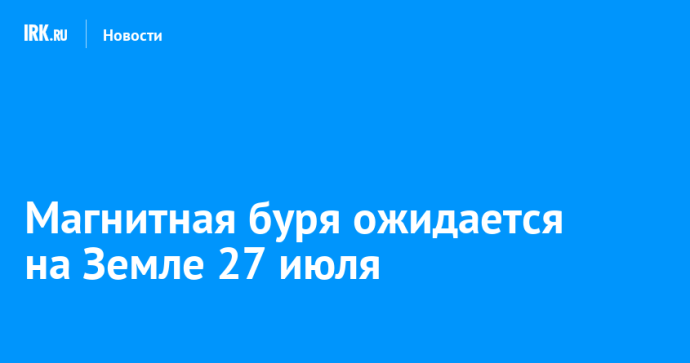 Магнитная буря ожидается на Земле 27 июля