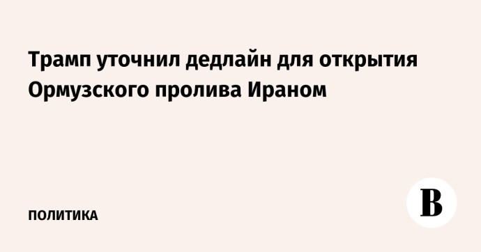 Трамп уточнил дедлайн для открытия Ормузского пролива Ираном