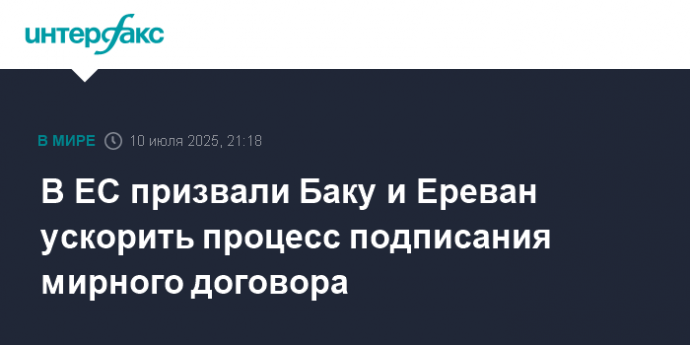 В ЕС призвали Баку и Ереван ускорить процесс подписания мирного договора