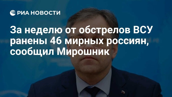За неделю от обстрелов ВСУ ранены 46 мирных россиян, сообщил Мирошник За неделю от обстрелов ВСУ ранены 46 мирных россиян, сообщил Мирошник