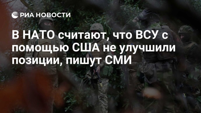 В НАТО считают, что ВСУ с помощью США не улучшили позиции, пишут СМИ В НАТО считают, что ВСУ с помощью США не улучшили позиции, пишут СМИ