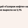 Цена акций «Газпром нефти» на Мосбирже выросла на 5,1%
