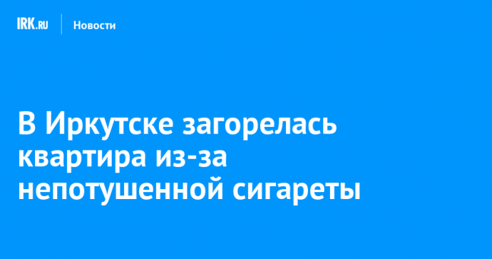 В Иркутске в многоэтажном доме загорелась квартира из-за непотушенной сигареты