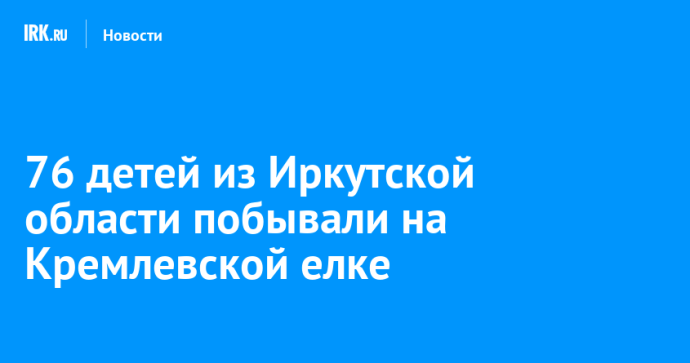 76 детей из Иркутской области побывали на Кремлевской елке 76 детей из Иркутской области побывали на Кремлевской елке