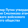 Владимир Путин утвердил Дмитрия Смоликова атаманом Иркутского войскового казачьего общества