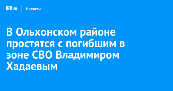 В Ольхонском районе простятся с погибшим в зоне СВО Владимиром Хадаевым