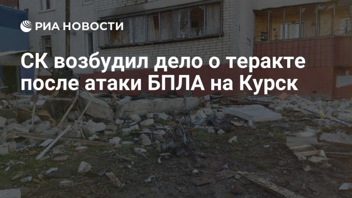 СК возбудил дело о теракте после атаки БПЛА на Курск