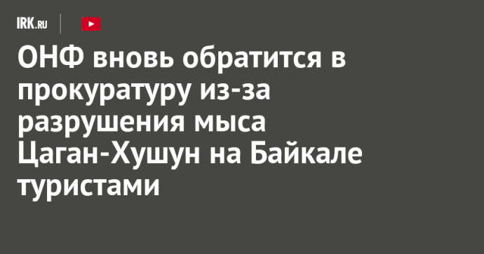 ОНФ вновь обратится в прокуратуру из-за разрушения мыса Цаган-Хушун на Байкале туристами ОНФ вновь обратится в прокуратуру из-за разрушения мыса Цаган-Хушун на Байкале туристами