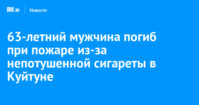 63-летний мужчина погиб при пожаре из-за непотушенной сигареты в Куйтуне 63-летний мужчина погиб при пожаре из-за непотушенной сигареты в Куйтуне