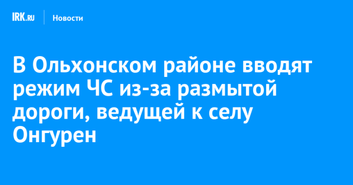 В Ольхонском районе вводят режим ЧС из-за размытой дороги, ведущей к селу Онгурен