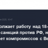 ЕС продолжает работу над 18-м пакетом санкций против РФ, не исключает компромиссов с Венгрией