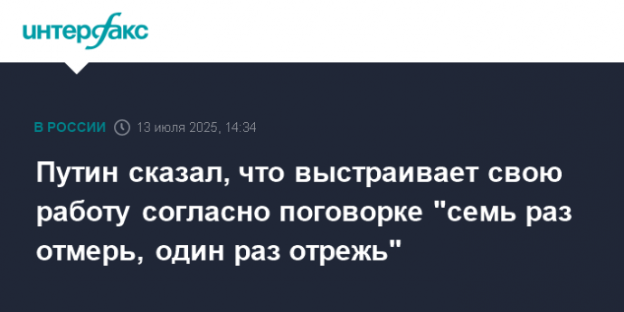 Путин сказал, что выстраивает свою работу согласно поговорке "семь раз отмерь, один раз отрежь"