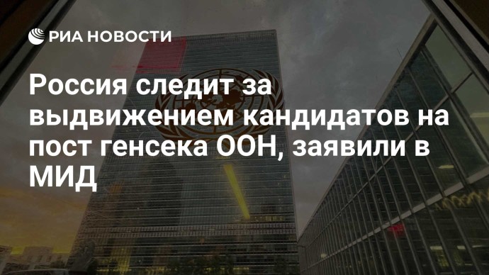 Россия следит за выдвижением кандидатов на пост генсека ООН, заявили в МИД