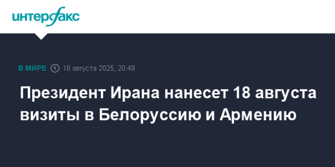 Президент Ирана нанесет 18 августа визиты в Белоруссию и Армению