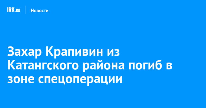 Захар Крапивин из Катангского района погиб в зоне спецоперации Захар Крапивин из Катангского района погиб в зоне спецоперации