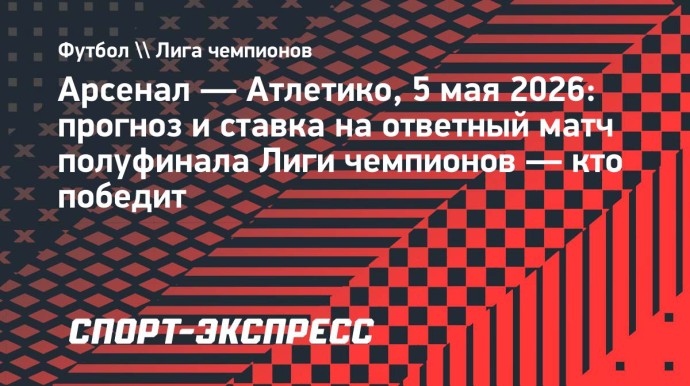 «Арсенал» — «Атлетико»: прогноз и ставка на ответный матч полуфинала Лиги чемпионов «Арсенал» — «Атлетико»: прогноз и ставка на ответный матч полуфинала Лиги чемпионов