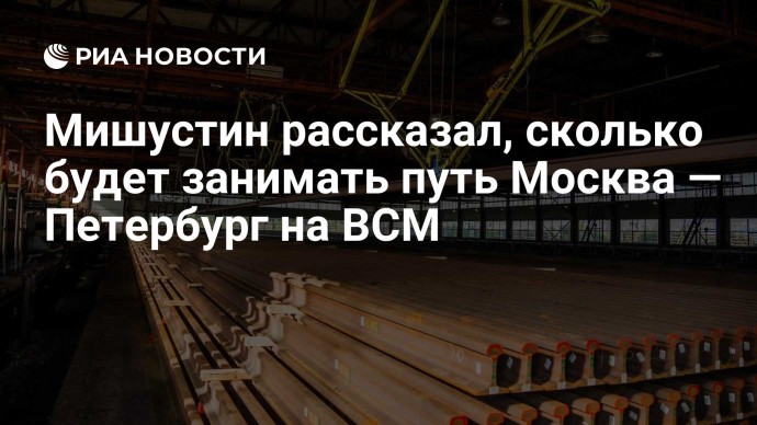 Мишустин рассказал, сколько будет занимать путь Москва — Петербург на ВСМ