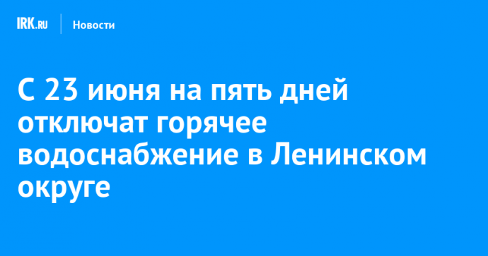 С 23 июня на пять дней отключат горячее водоснабжение в Ленинском округе