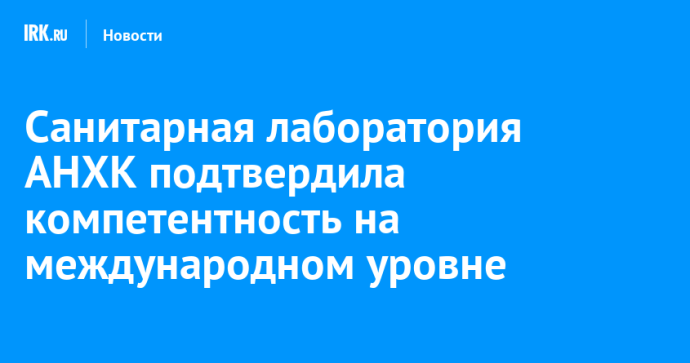 Санитарная лаборатория АНХК подтвердила компетентность на международном уровне