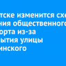 В Иркутске изменится схема движения общественного транспорта из-за перекрытия улицы Дзержинского