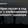 СМИ: Иран пустил в ход ракеты с изображением европейского премьера