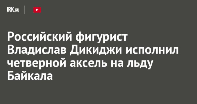 Российский фигурист Владислав Дикиджи исполнил четверной аксель на льду Байкала