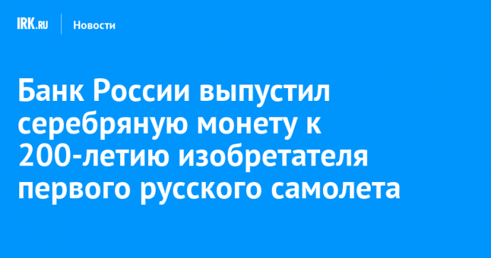 Банк России выпустил серебряную монету к 200-летию изобретателя первого русского самолета