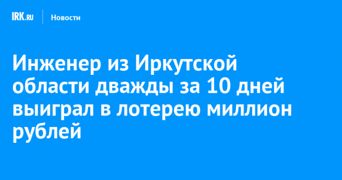 Инженер из Иркутской области дважды за 10 дней выиграл в лотерею миллион рублей