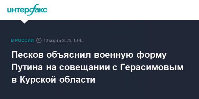 Песков объяснил военную форму Путина на совещании с Герасимовым в Курской области