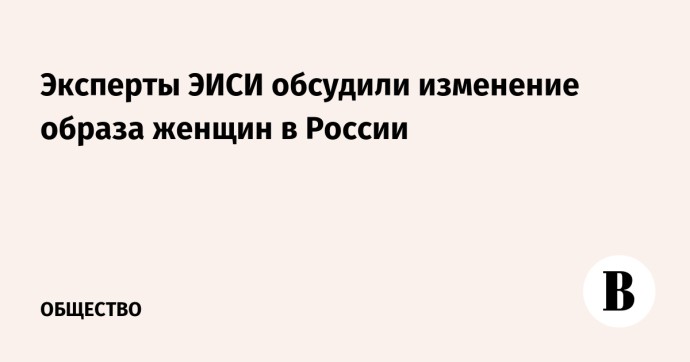 Эксперты ЭИСИ обсудили изменение образа женщин в России